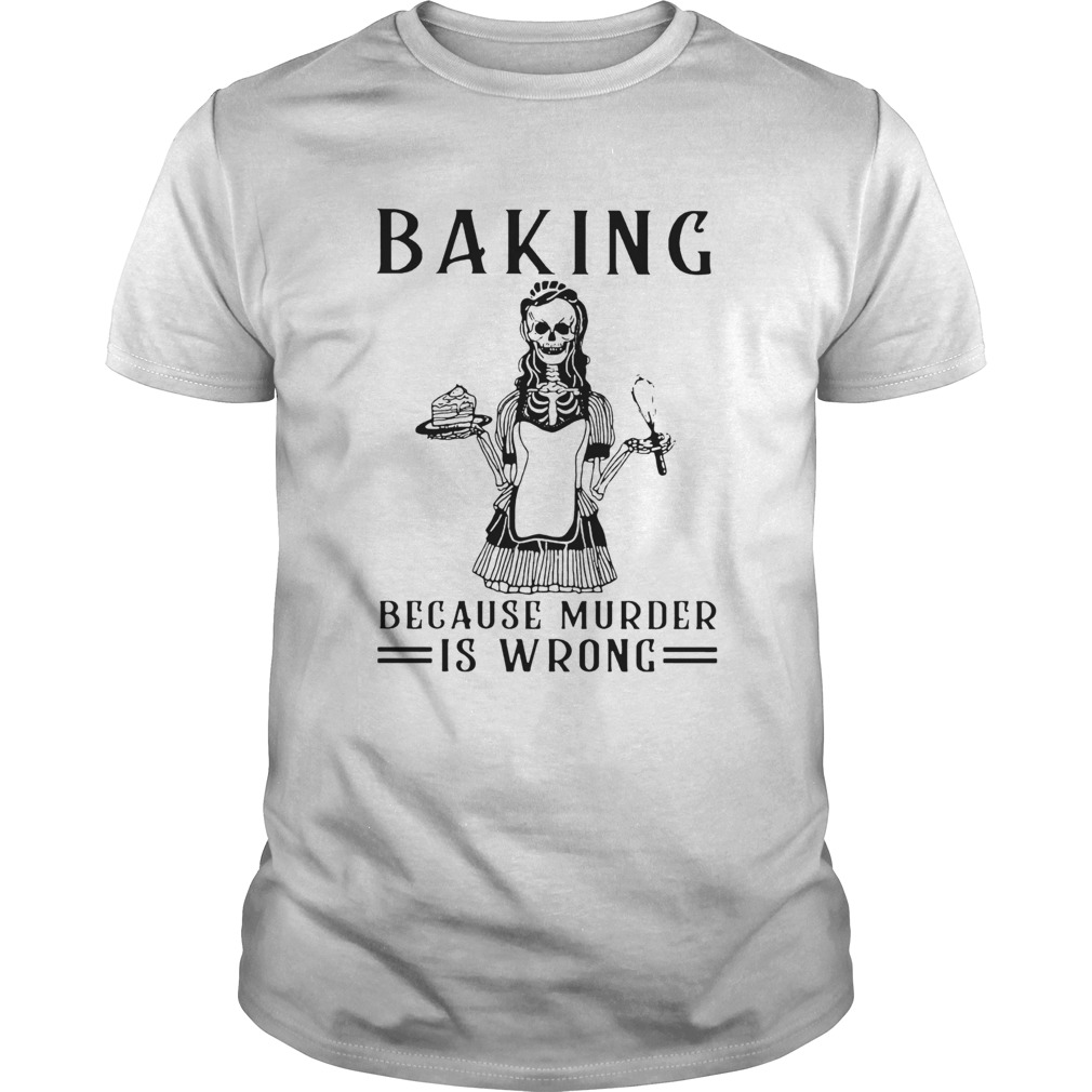Baking Because Murder Is Wrong shirt