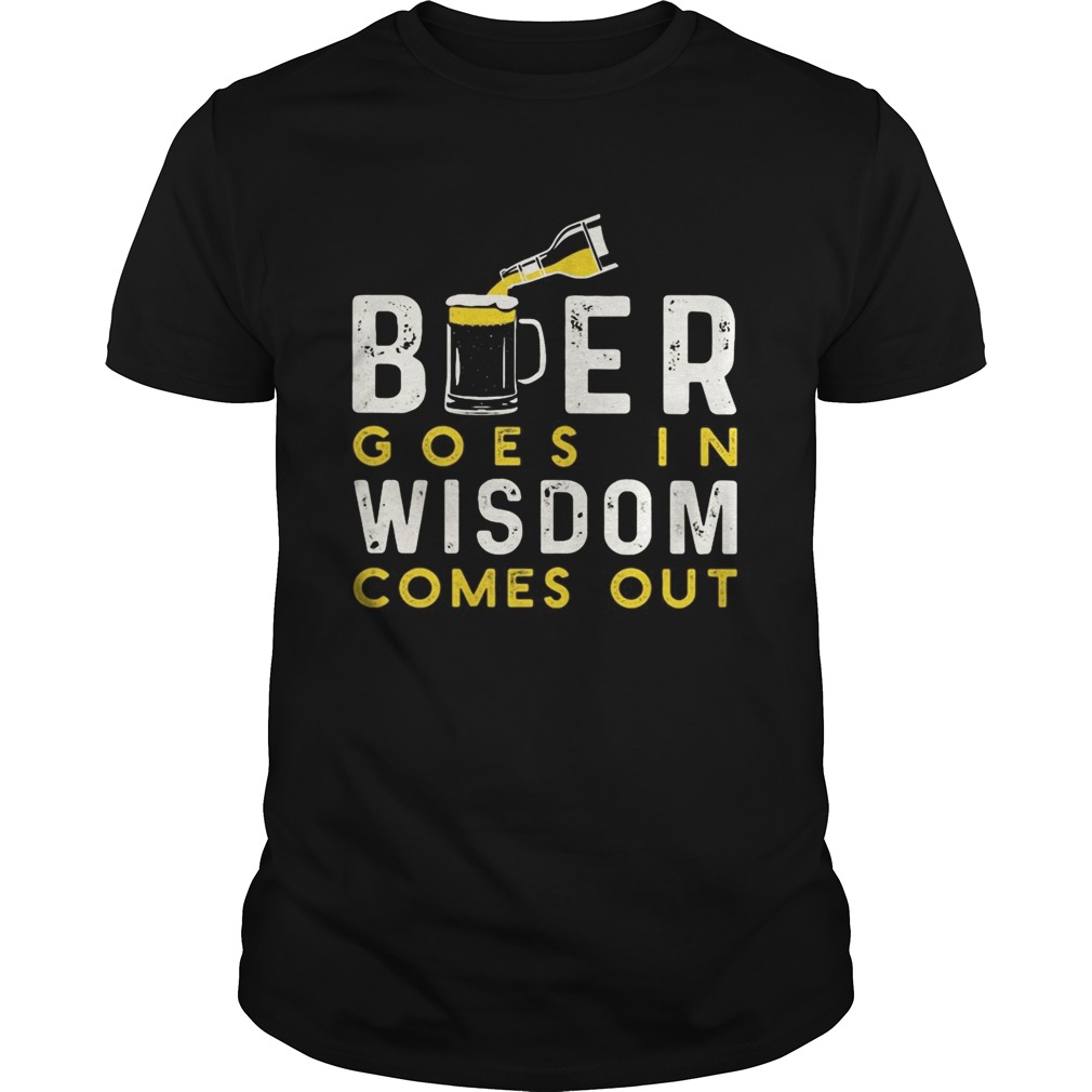 Beer goes in wisdom comes out shirt