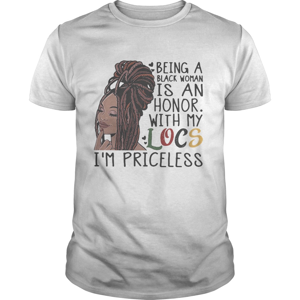 Being a black woman is an honor with my locs im priceless shirt