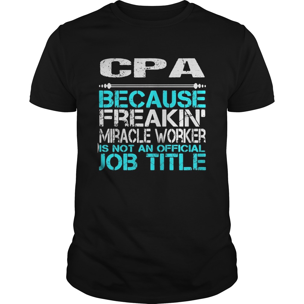 CPA BECAUSE FREAKIN MIRACLE WORKER IS NOT AN OFFICIAL JOB TITLE shirt
