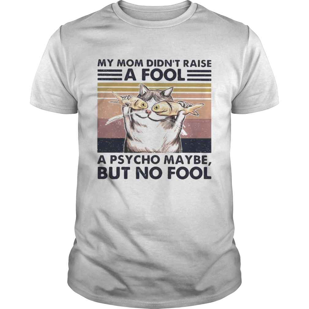Cat And Fish My mom didnt raise a fool a psycho maybe but no fool vintage retro shirt