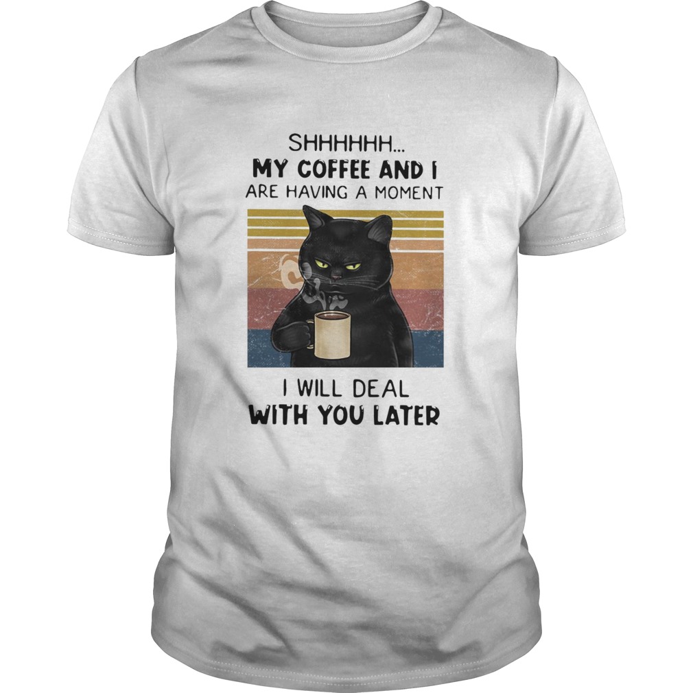 Cat Shhh My Coffee And I Are Having Moment I Will Deal With You Later Vintage shirt
