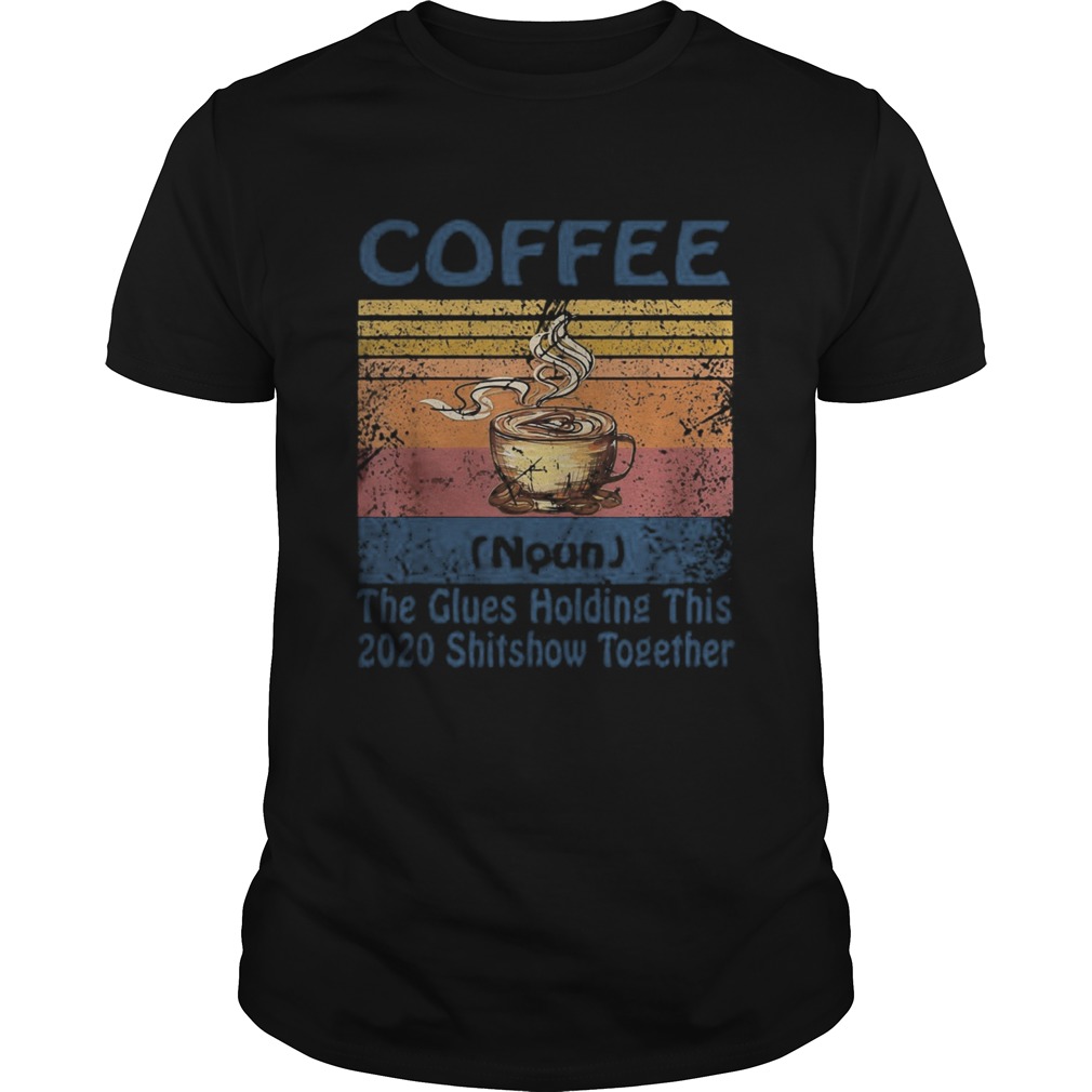 Coffee noun the glues holding this 2020 shitshow together vintage retro shirt