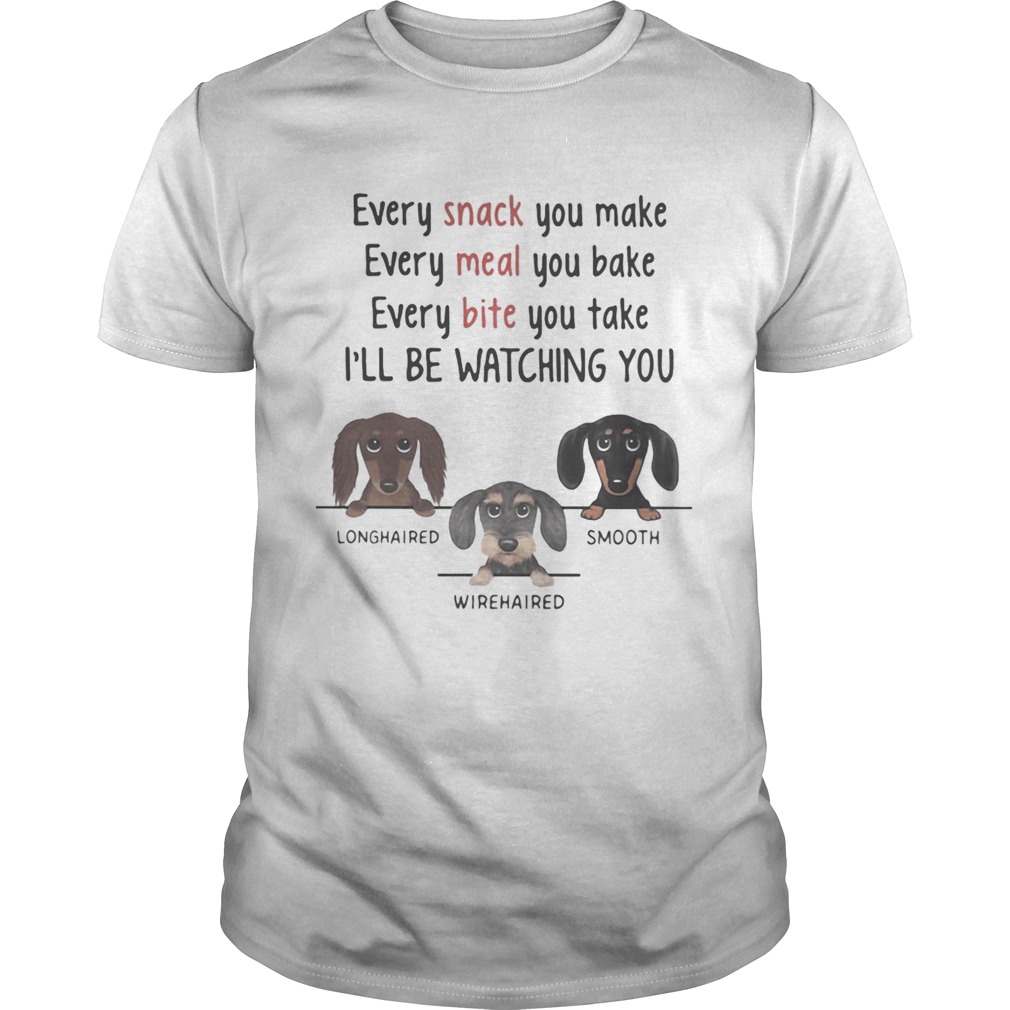 Dachshund every snack you make every meal you bake every bite you take ill be watching you shirt