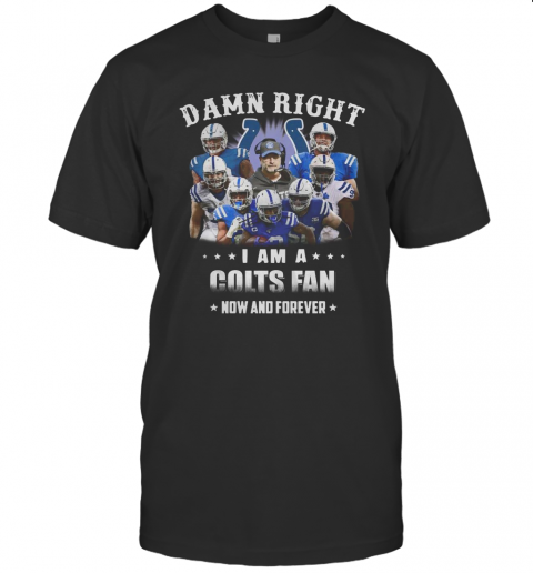 Damn Right I Am A Colts Fan Now And Forever T-Shirt