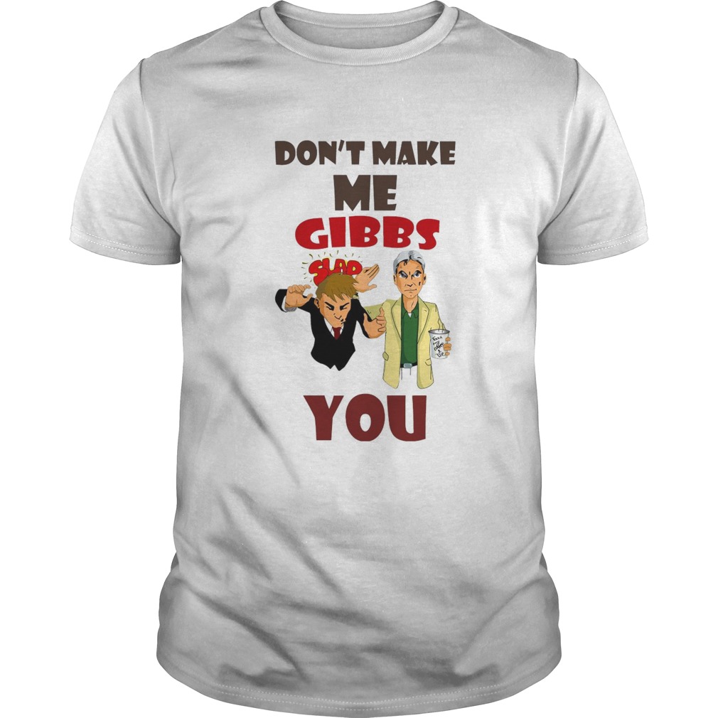 Dont Make Me Gibbs You Slap shirt