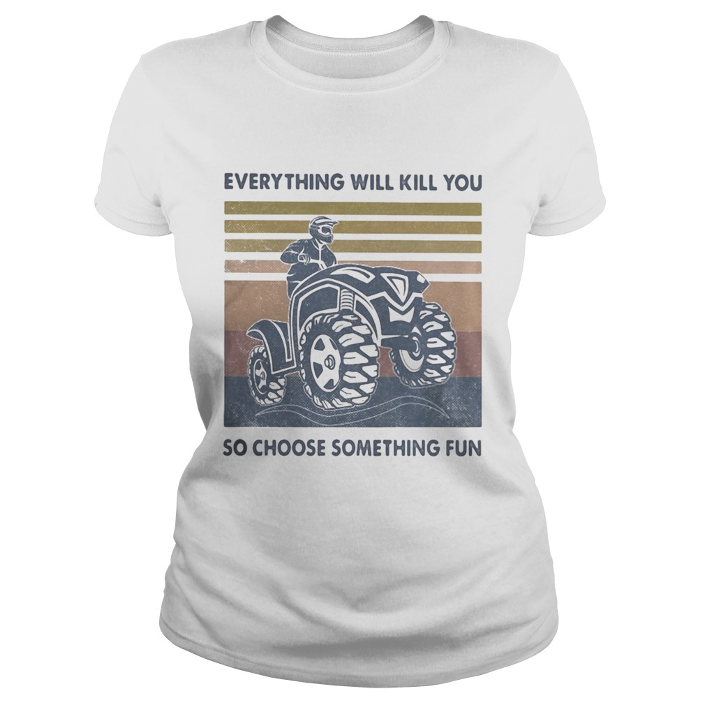 Everything Will Kill You So Choose Something Fun ATV Vintage Retro  Classic Ladies