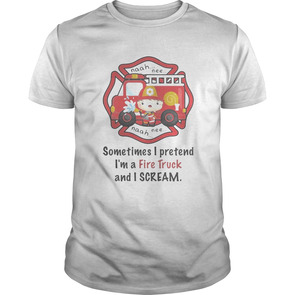 Firefighter sometimes i pretend im a fire truck and i scream shirt