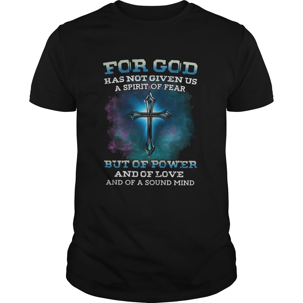 For God Has Not Given Us A Spirt Of Fear But Of Power And Of Love And Of A Sound Mind shirt