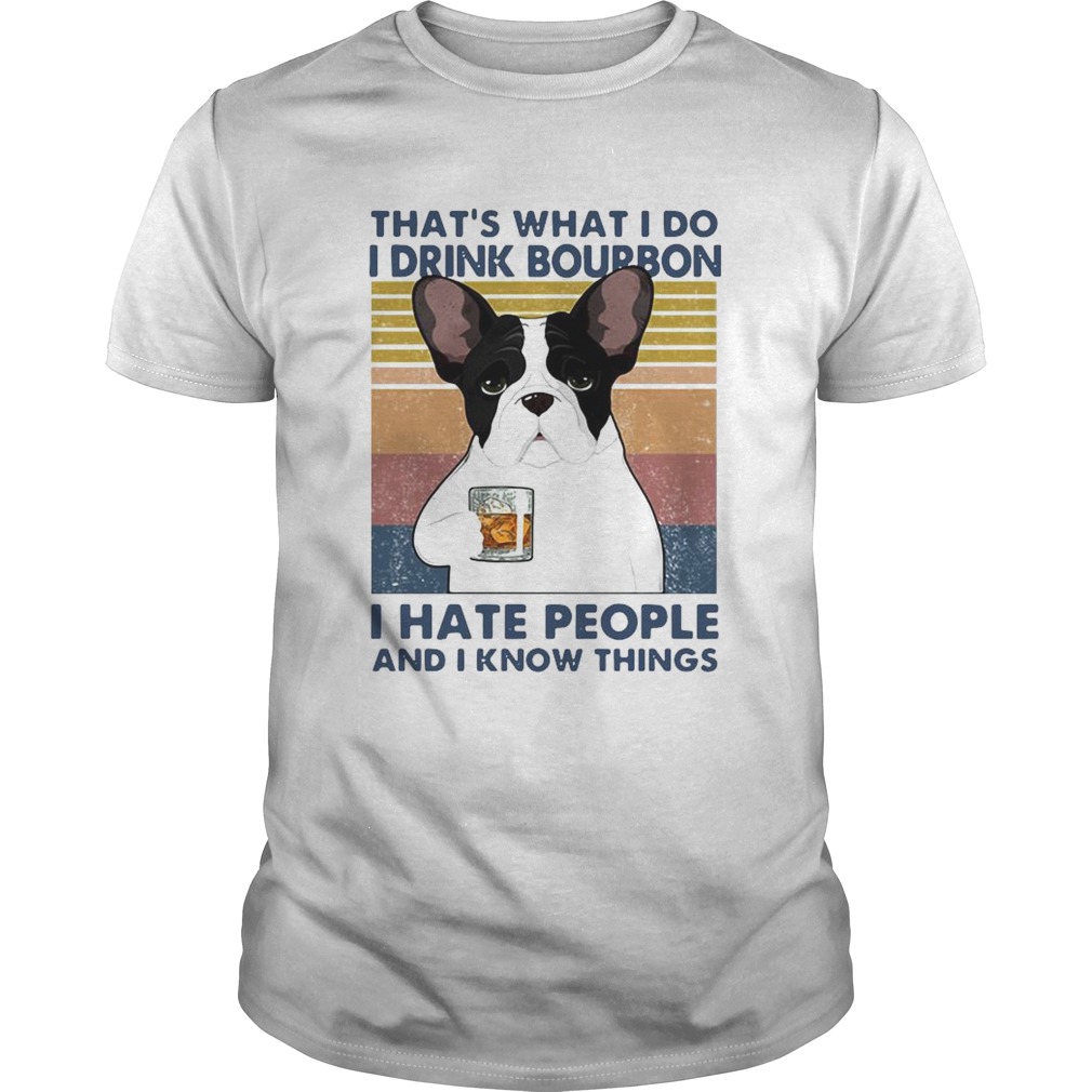 French Bulldog Thats What I Do I Drink Bourbon I Hate People And I Know Things Vintage shirt