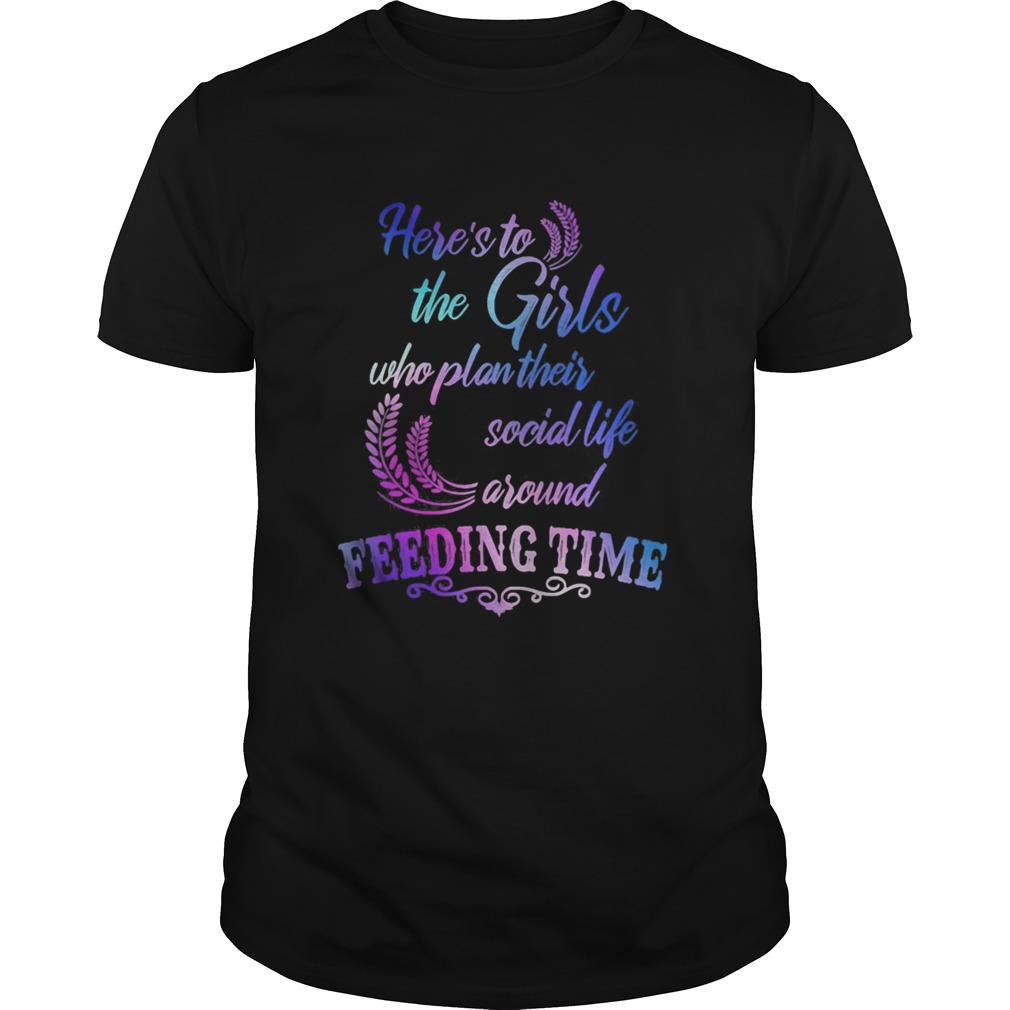 Heres to the girls who plan their social life around feeding time shirt
