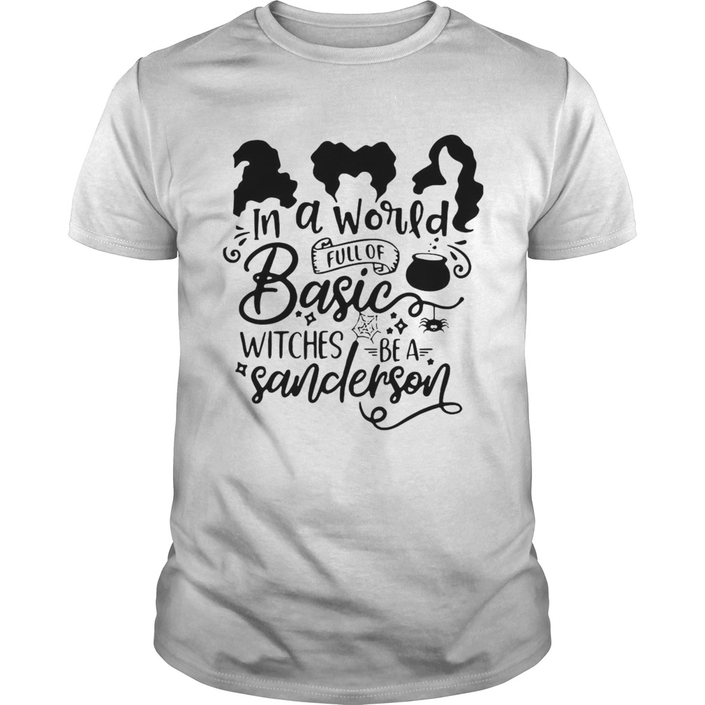 Hocus Pocus In A World Full Of Basic Witches Be A Sanderson shirt