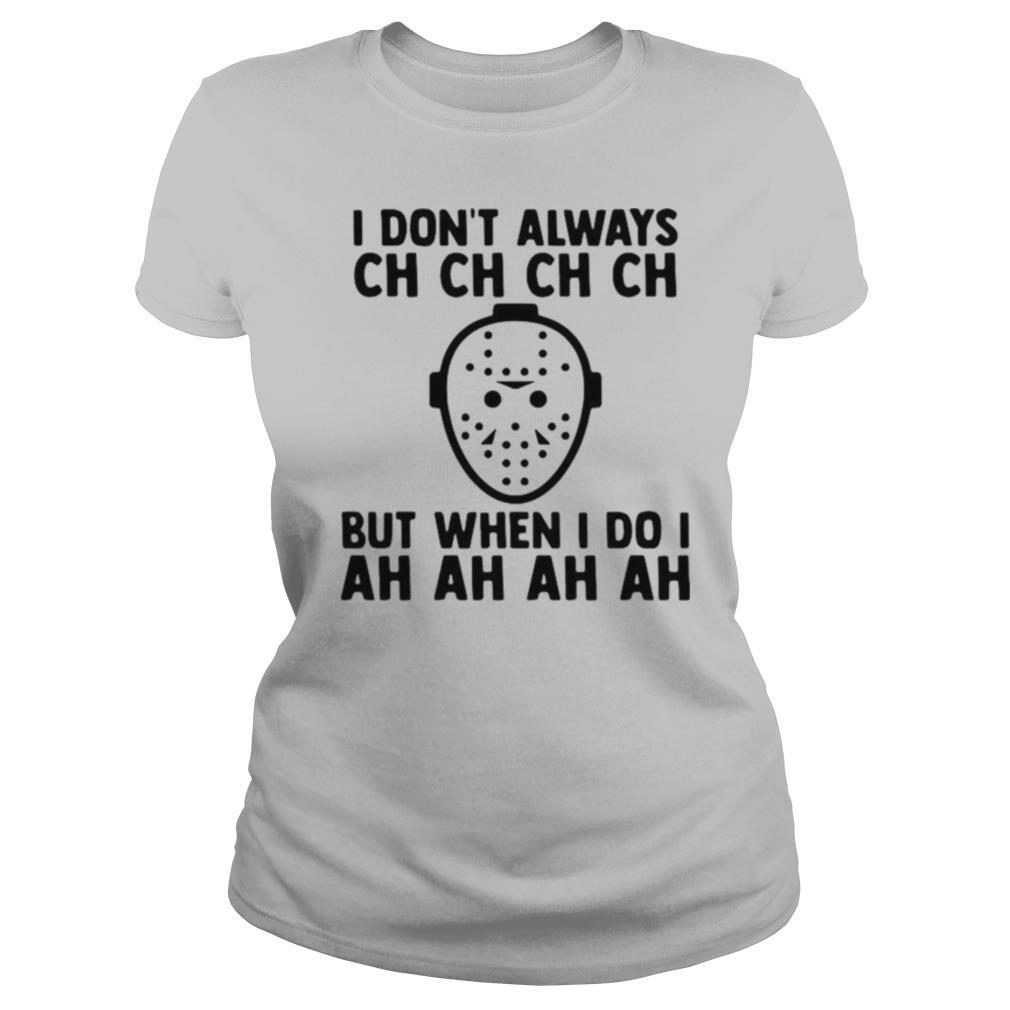 I Dont Always Ch Ch Ch But When I Do I Ah AH Ah T-Shirt 