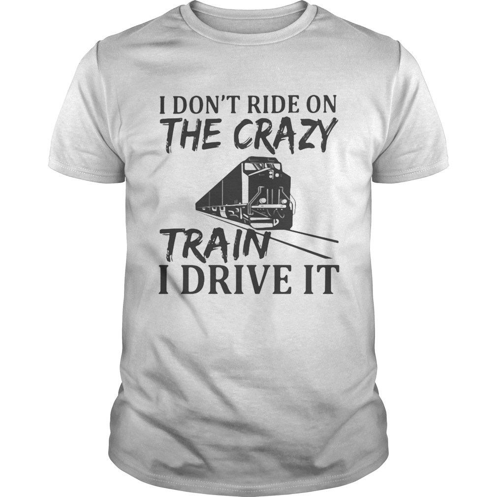 I Dont Ride On The Crazy Train I Drive It shirt