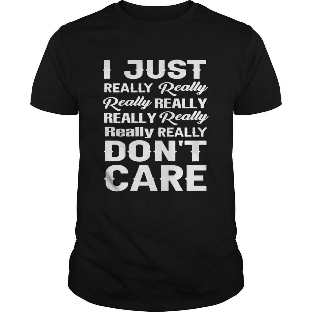 I Just Really Really Really Really ReallyReally Really ReallyDont Care shirt
