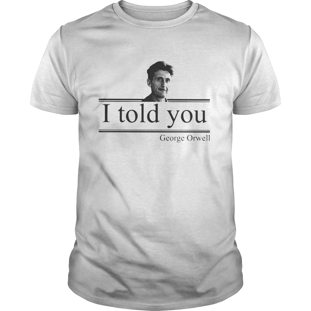 I Told You George Orwell shirt