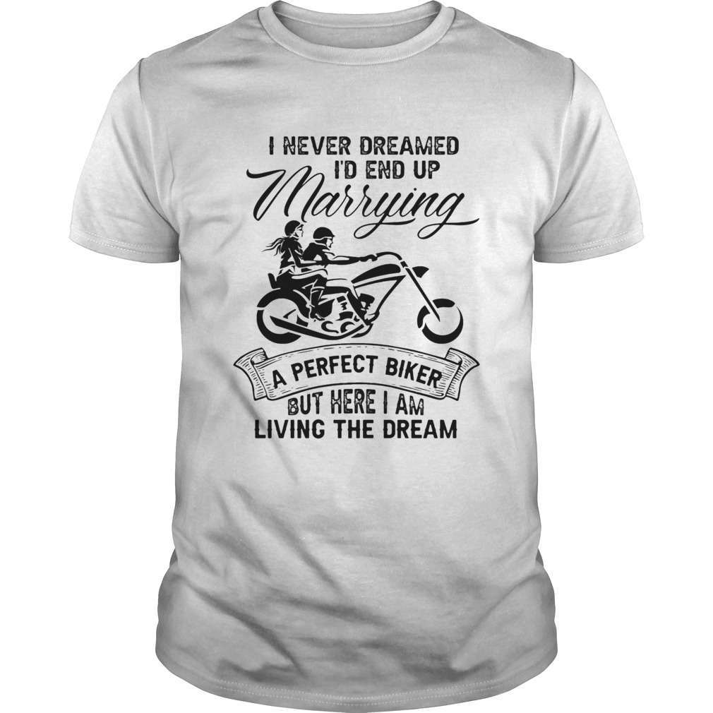 I never dreamed Id end up marrying a perfect biker but here I am living the dream shirt
