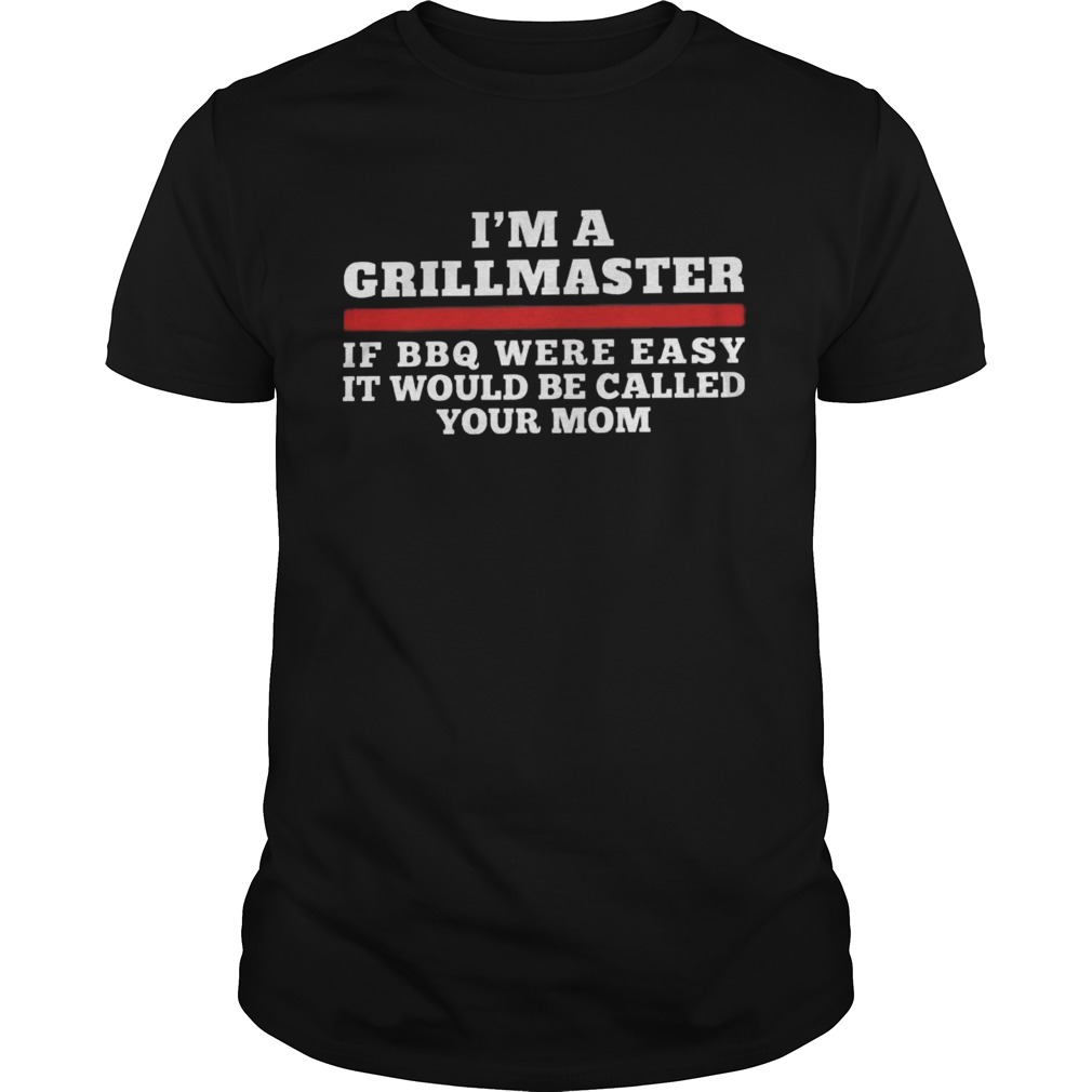 Im A Grill Master Of Bbq Were Easy It Would Be Called Your Mom shirt