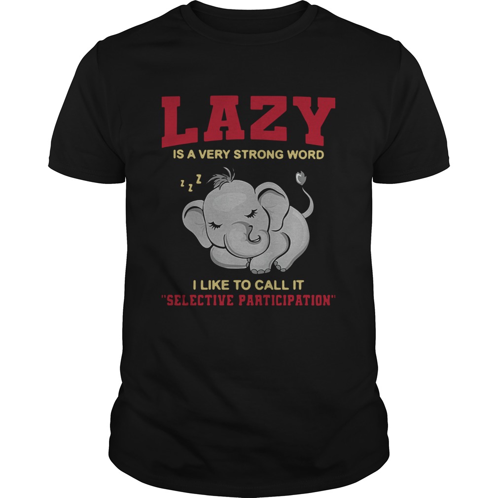 Lazy Is A Very Strong Word I Like To Call It Selective Participation shirt