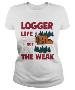 Logger Life Is Not For The Weak  Classic Ladies