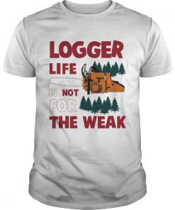 Logger Life Is Not For The Weak  Unisex