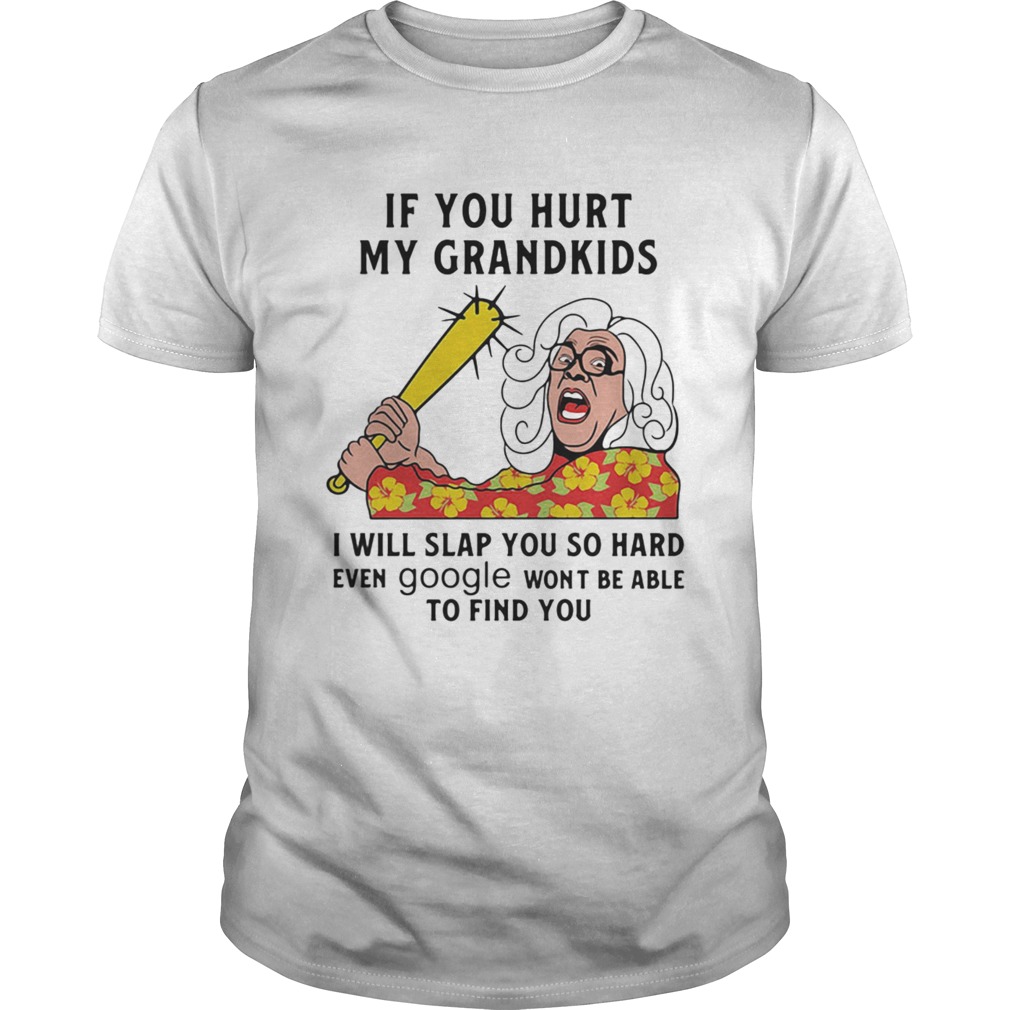 Madea If you hurt my grandkids i will slap you so hard even google wont be able to find you shirt