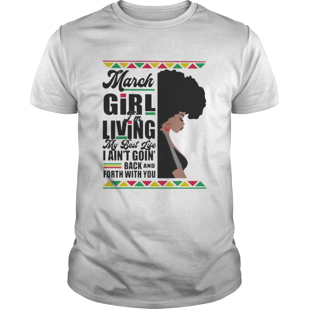 March Girl Im Living My Best Life I Aint Goin Back And Forth With You Black Girl shirt