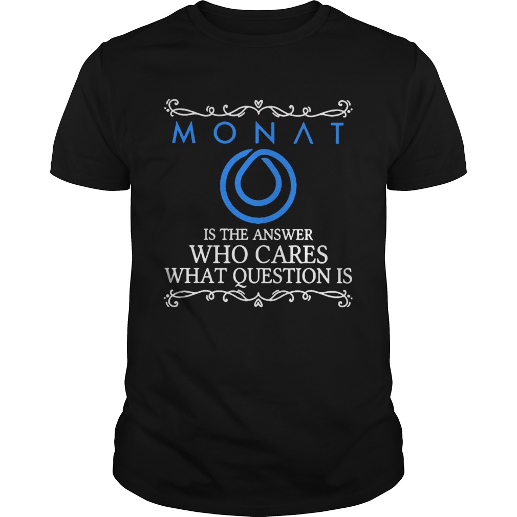 Monat Is The Answer Who Cares What Question Is shirt