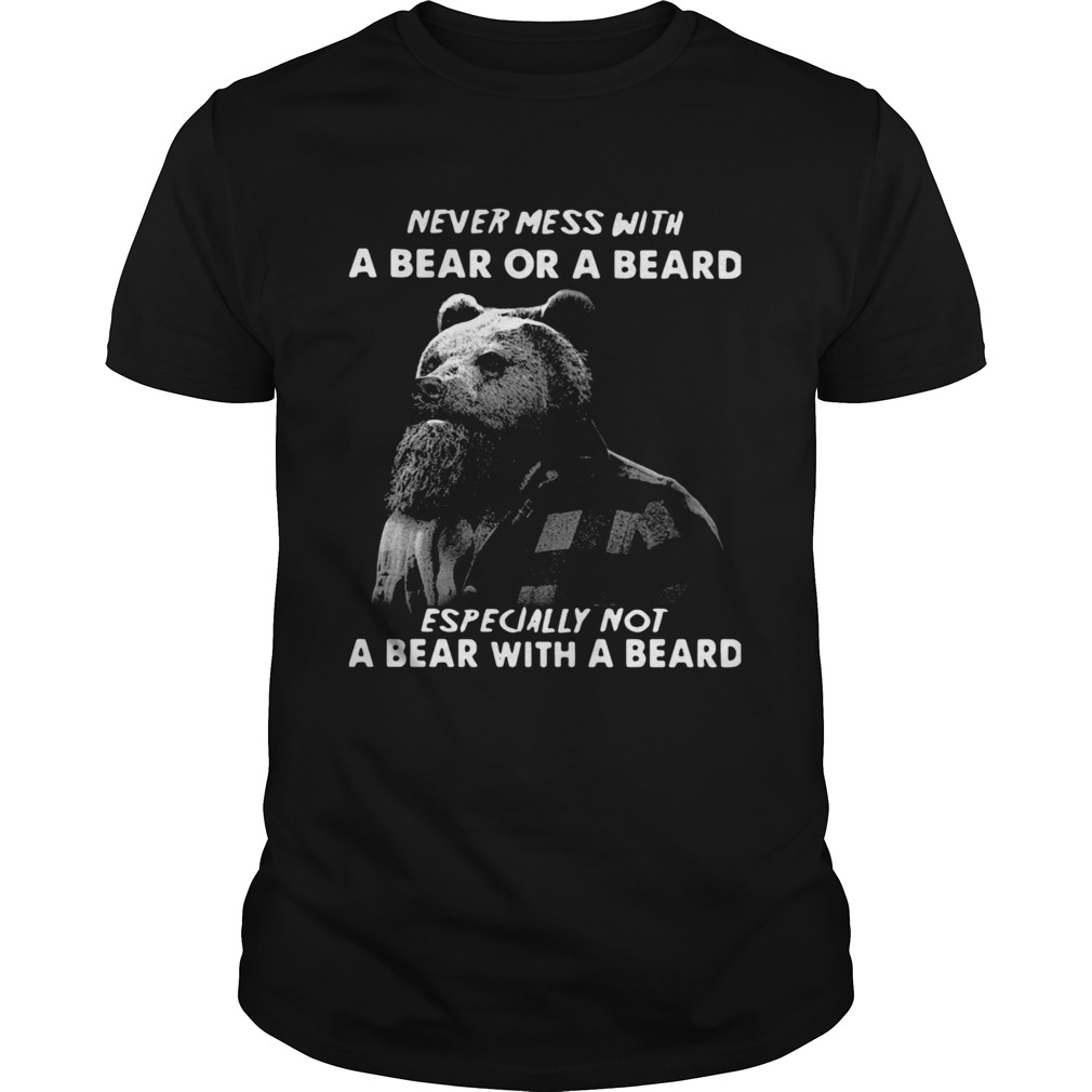Never Mess With A Bear Or A Beard Especially Not A Bear With A Beard shirt