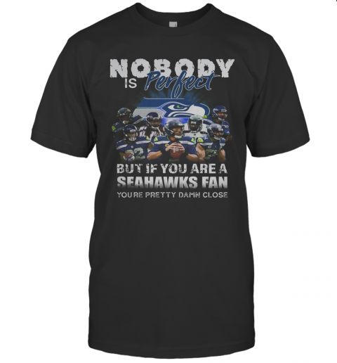 Nobody Is Perfect But If You Are A Seahawks Fan You'Re Pretty Damn Close T-Shirt