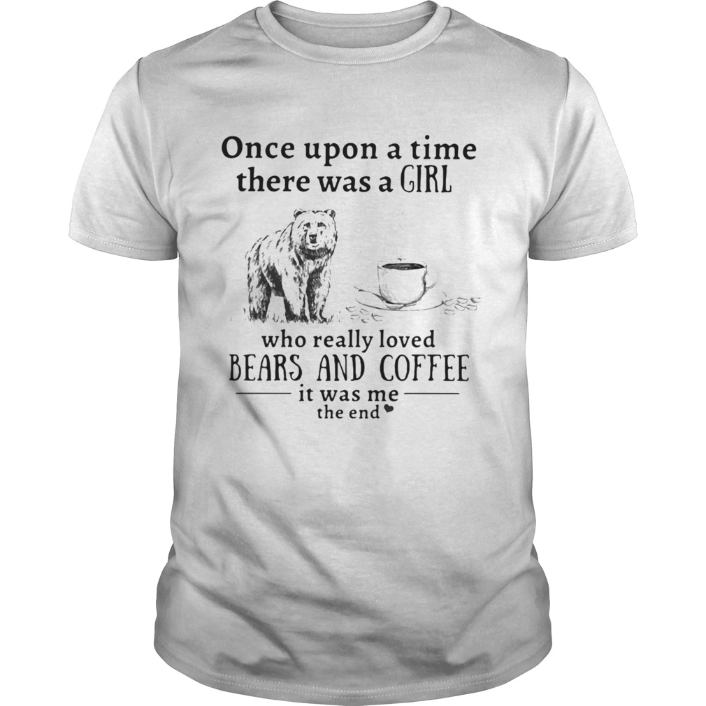 Once upon a time there was a girl who really loved bears and coffee it was me the end shirt