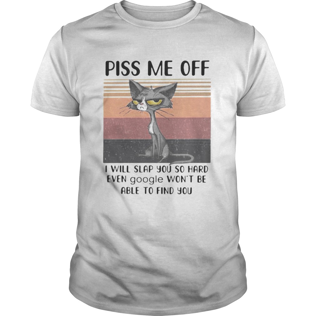PISS ME OFF I WILL SLAP YOU SO HARD EVEN GOOGLE WONT BE ABLE TO FIND YOU CAT VINTAGE RETRO shirt