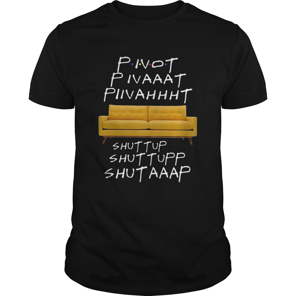 Pivot Pivaaat Piivahhht Shut Up Shuttupp Shutaaap shirt