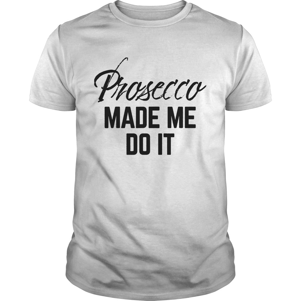 Prosecco made me do it shirt