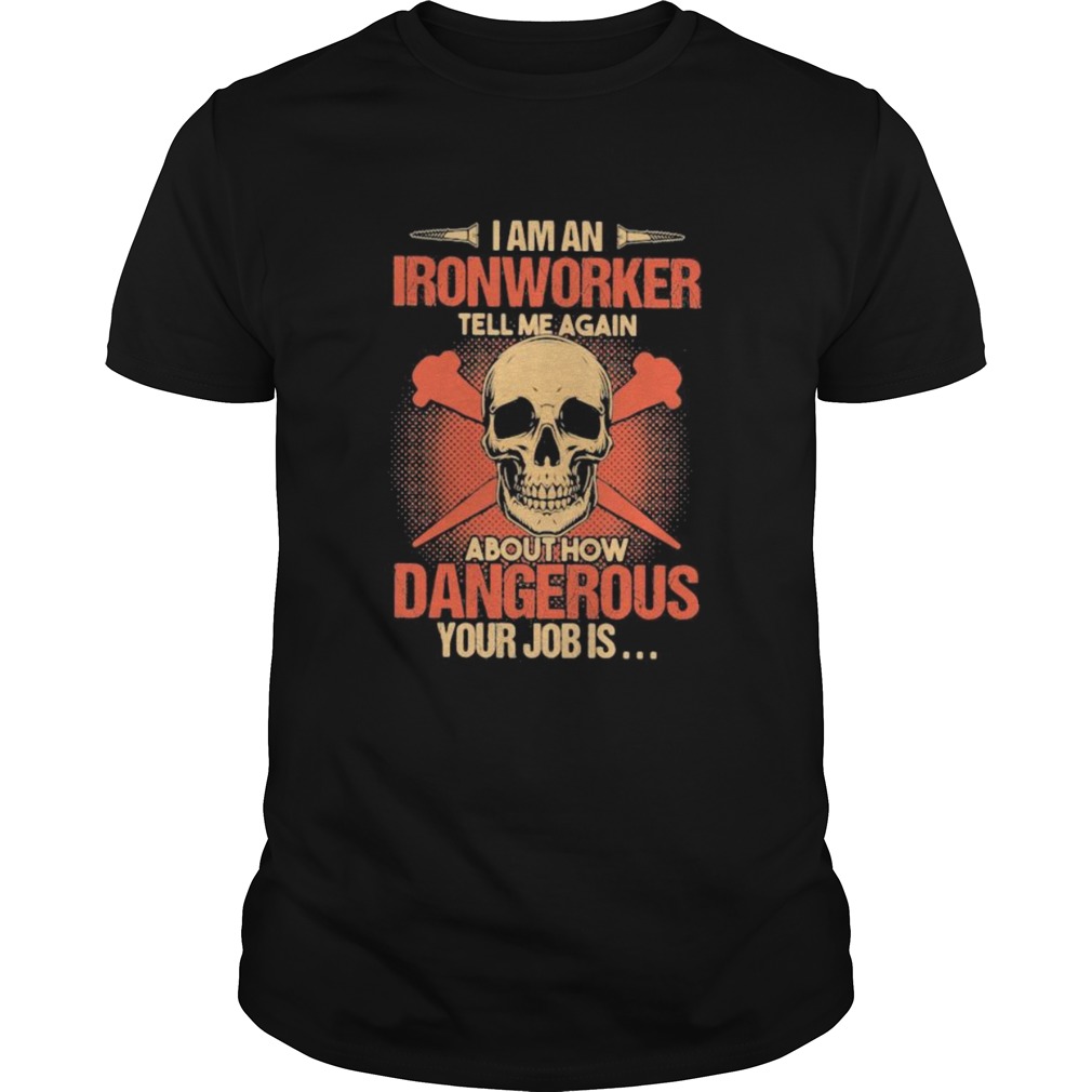 Skull I am an ironworker tell me again about how dangerous your job is shirt