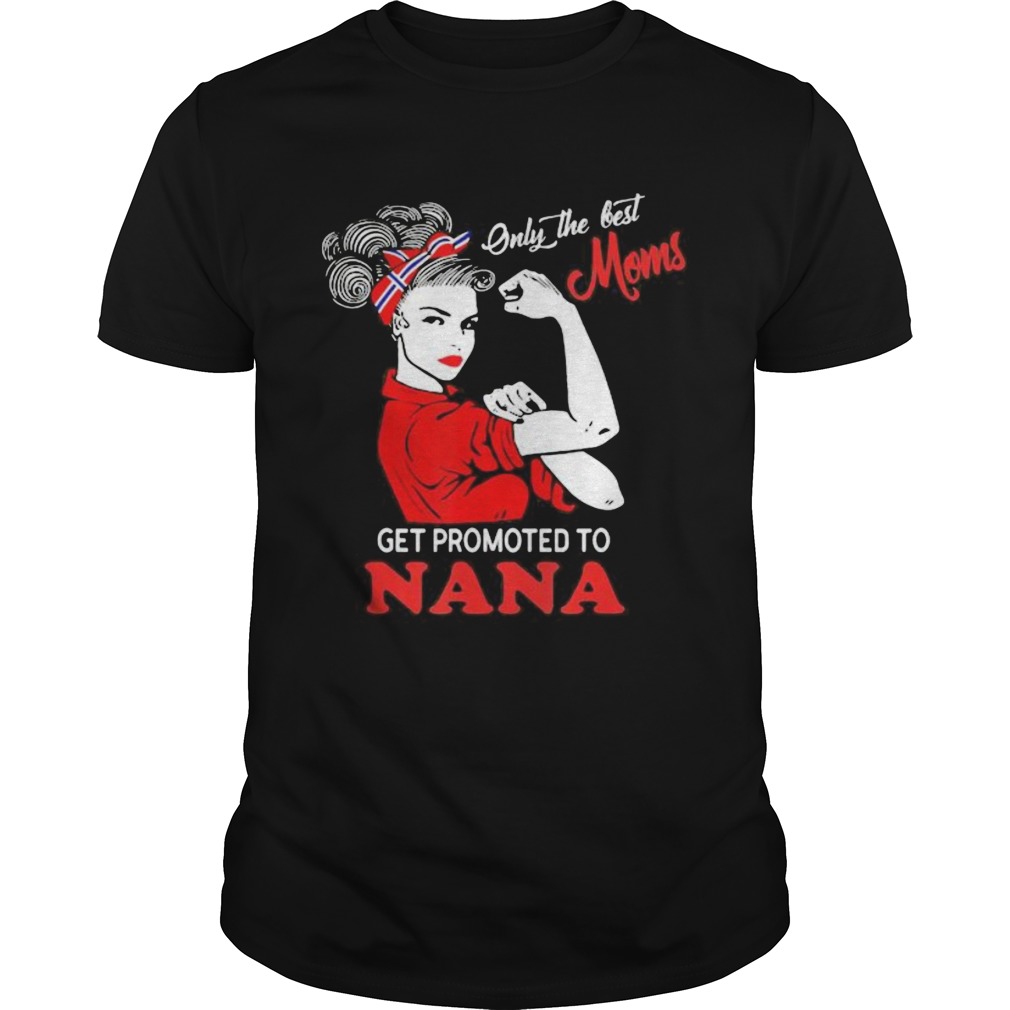 Strong Women Only the best moms get promoted to nana shirt