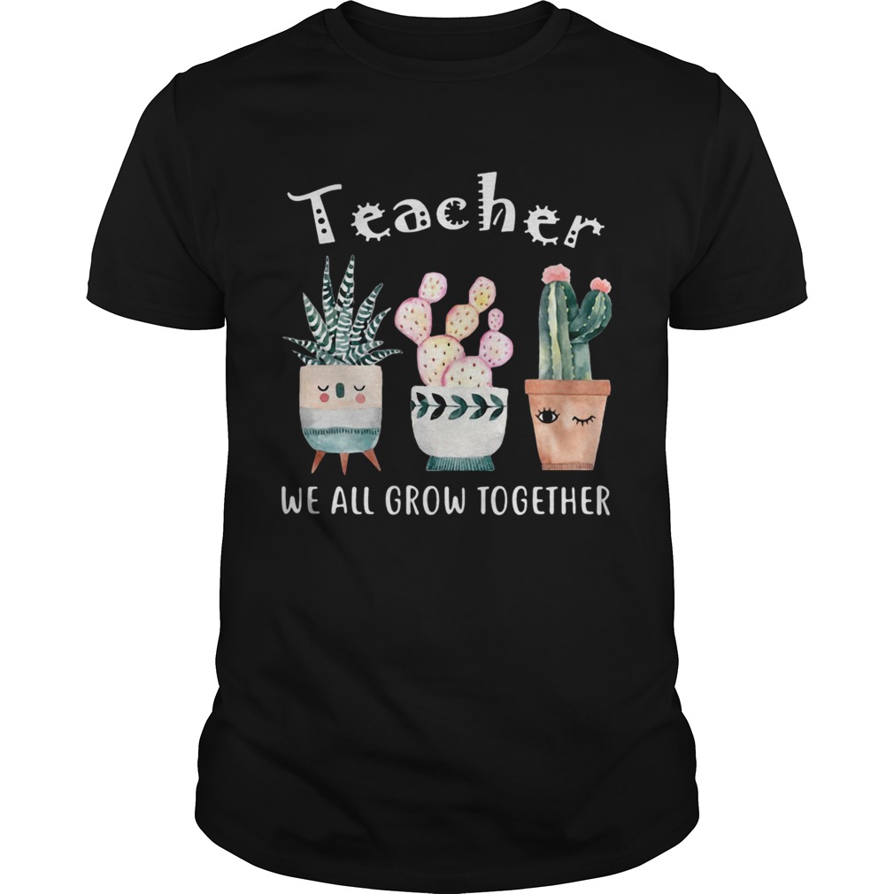 Teacher we all grow together shirt