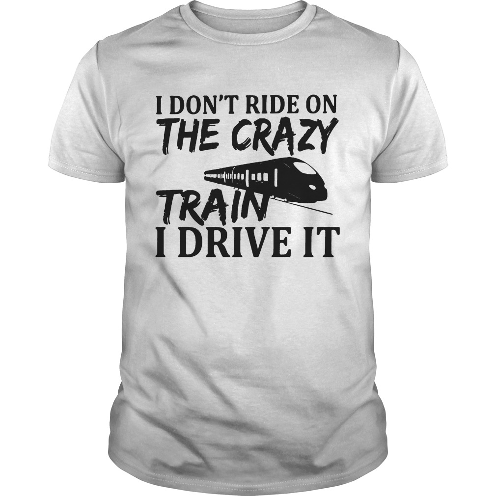 The I Dont Ride On The Crazy Train I Drive It shirt