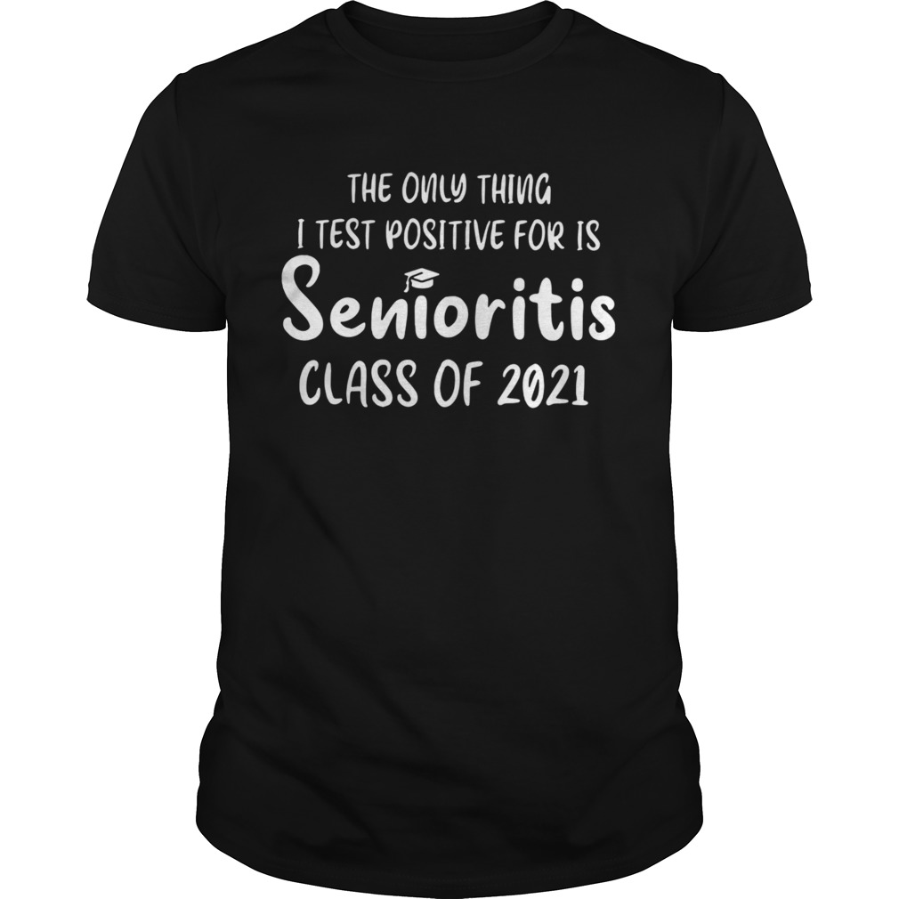 The Only Thing I Test Positive For Is Senioritis Class Of 2021 shirt