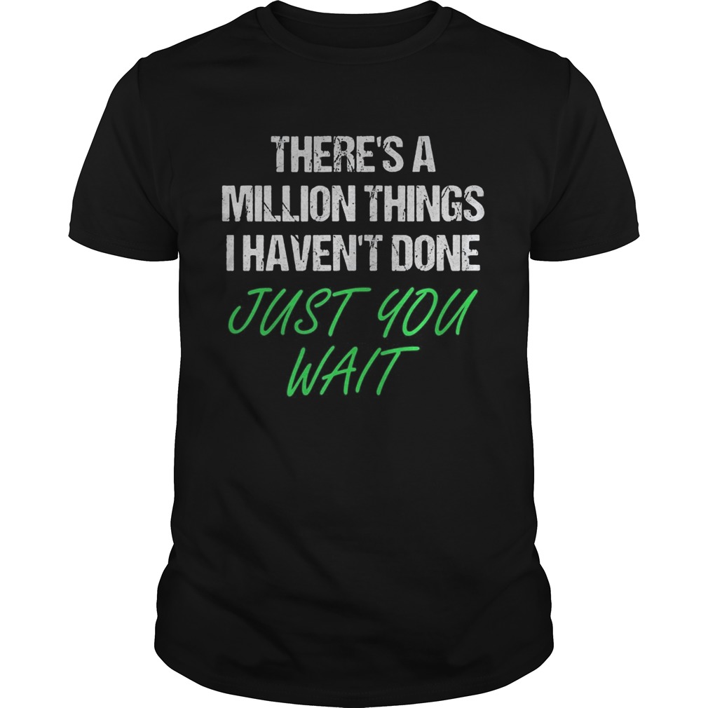 Theres a million things i havent done just you wait shirt