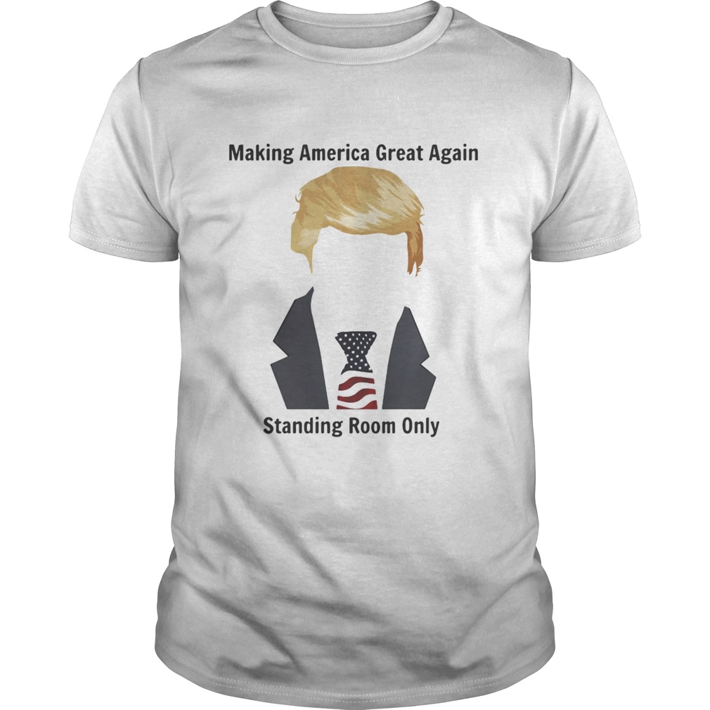Trump Making America great again standing room only shirt