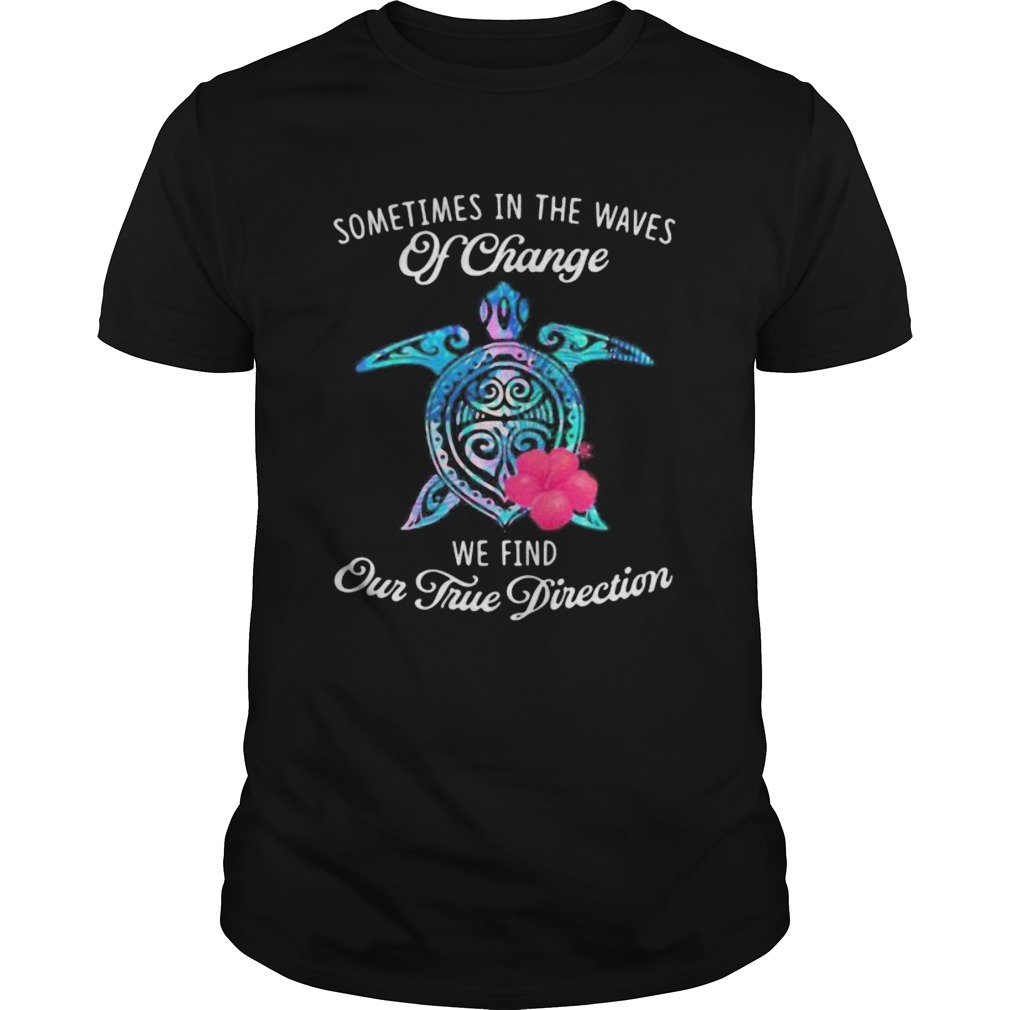 Turtle sometimes in the waves of change we find our true direction shirt