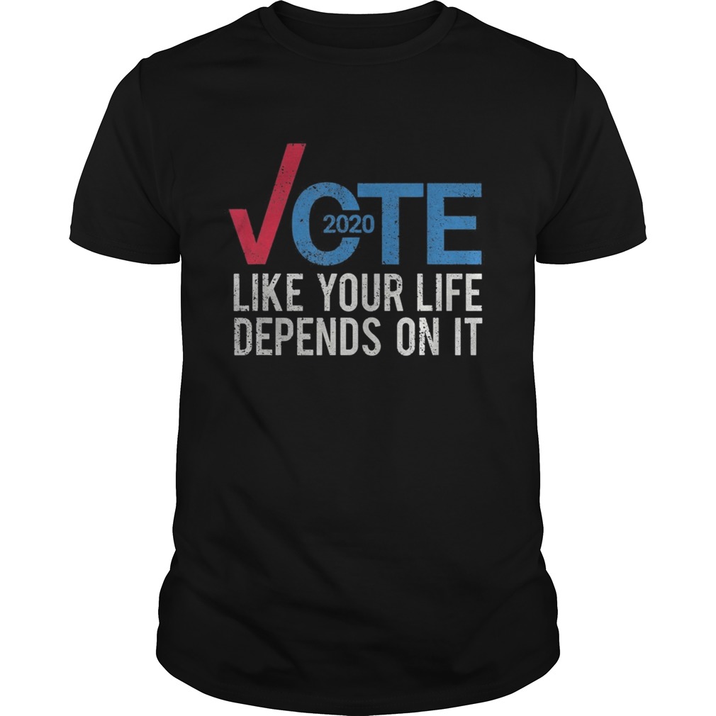 Vote 2020 like your life depends on it shirt