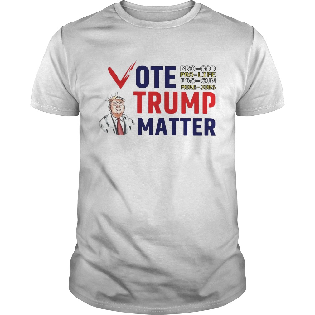 Vote Trump Matter Pro God Pro Life Pro Gun More Jobs shirt