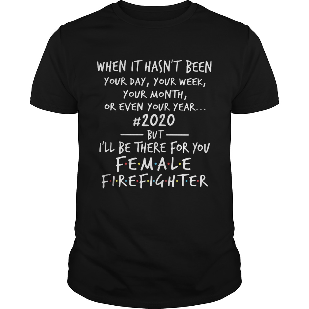When It Hasnt Been Your Day Your Week Your Month Or Even Your Year 2020 Female Fire Fighter shirt