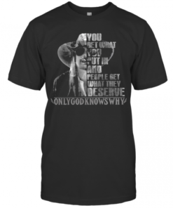 You Get What You Put In And People Get What They Deserve Only God Knows Why T-Shirt Classic Men's T-shirt