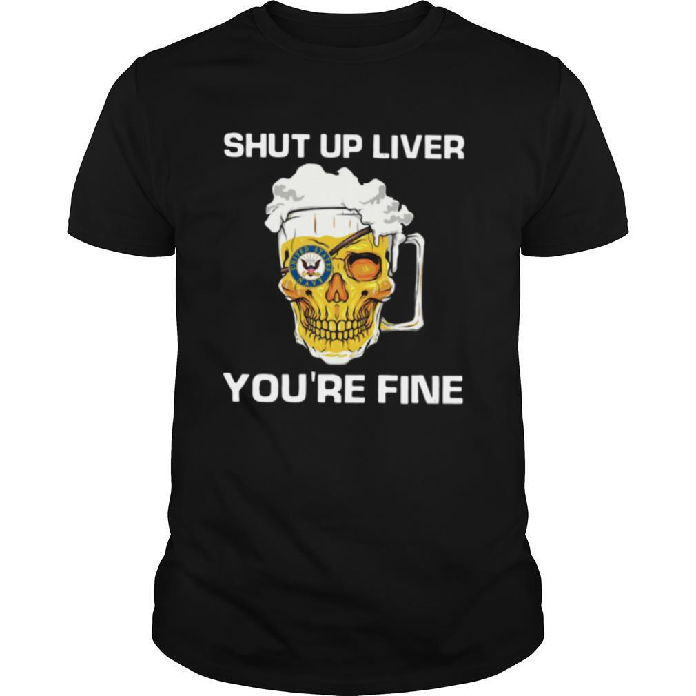 Beer Shut Up Liver You're Fine shirt