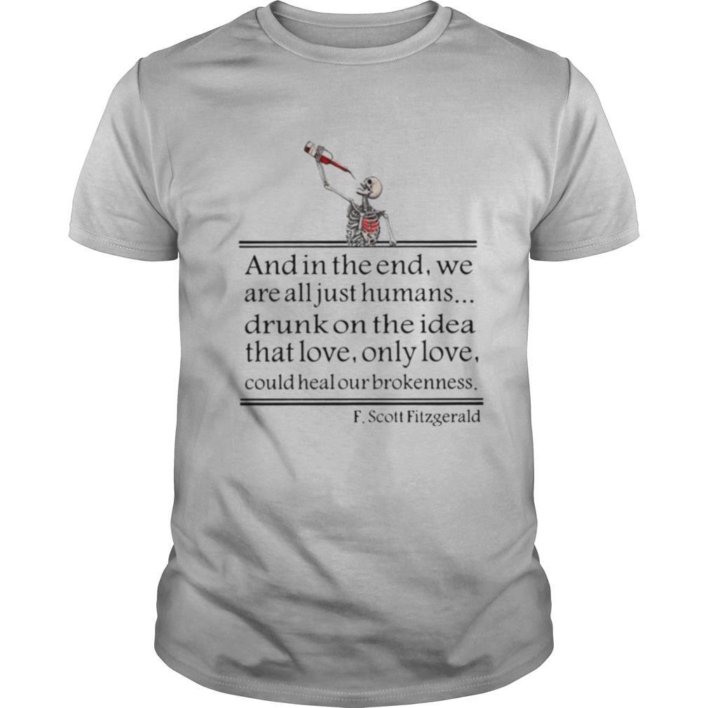 Drunk On The Idea Of Love And In The End We Are All Just Humans Scott Fitzgerald shirt