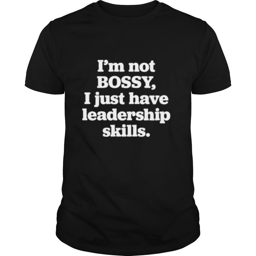 I’m Not Bossy I Just Have Leadership Skills shirt