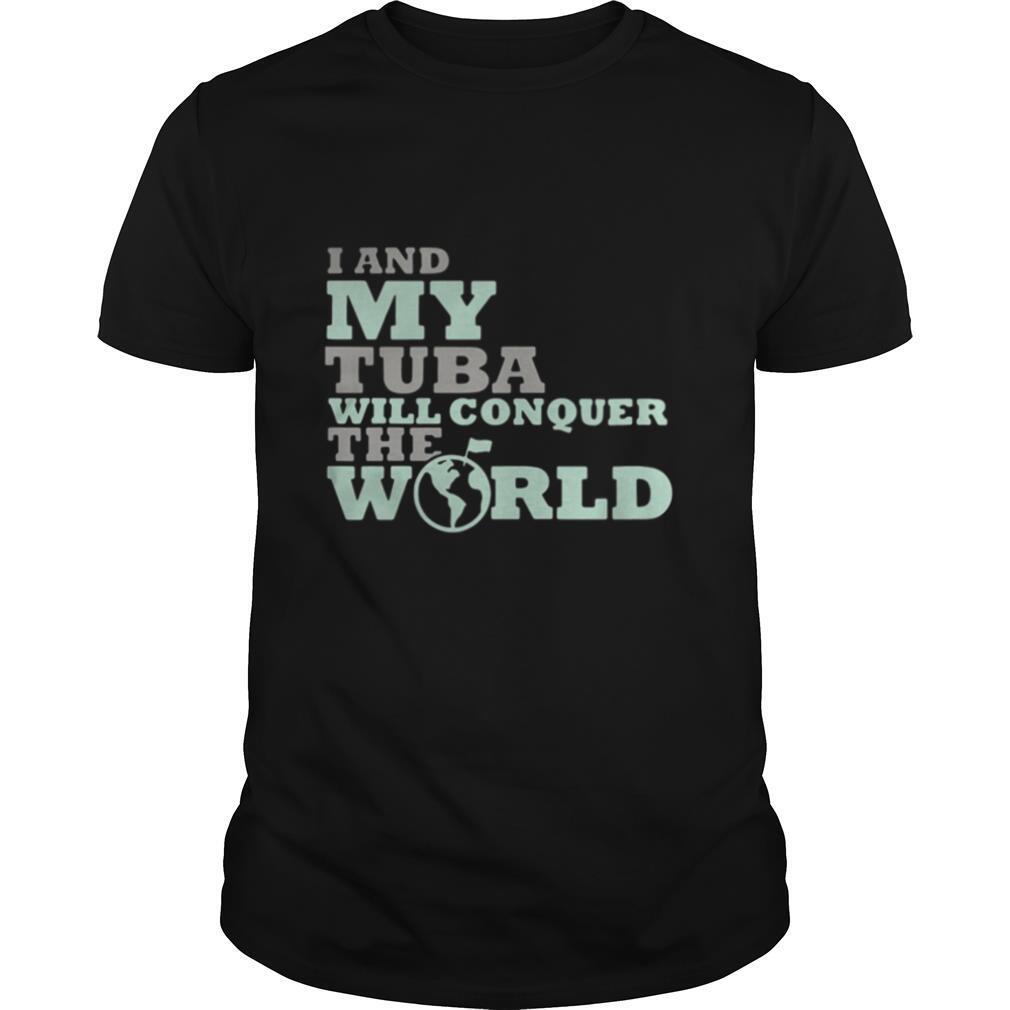 I And My Tuba Will Conquer The World shirt